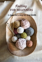 Knitting for Beginners: A Beginner's Step-by-Step Guide: How To Knit for Beginners B08ZBJFHCG Book Cover