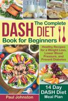 The Complete DASH Diet Book for Beginners: Healthy Recipes for a Weight Loss, Lower Blood Pressure, and Prevent Diabetes. A 14-Day DASH Diet Meal Plan 1731042094 Book Cover