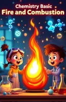 Chemistry Basic Fire and Combustion for Kids: How Burning Works, the Science of Flames, Explosions, Engines, and Chemical Reactions Explained for Young Readers (Chemistry Book For Kids) 3690831326 Book Cover