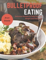 Bulletproof Eating: Delicious Recipes to Help You Lose Weight and Feel Great B0BW3GJMY2 Book Cover