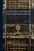 La platine, l'or blanc ou Le huitième métal, recueil d'expériences faites dans les Académies royales 1273286782 Book Cover