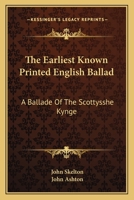 A Ballade of the Scottysshe Kynge. Reproduced in Facsim. With an Historical and Bibliographical Introd. by John Ashton 116358696X Book Cover