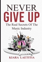 Never Give Up: The Real Secrets Of The Music Industry B086PVQXT4 Book Cover