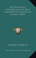 Die Papstliche Sangerschule In Rom Genannt Die Sixtinische Capelle (1872) 1149038381 Book Cover