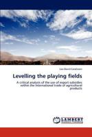 Levelling the playing fields: A critical analysis of the use of export subsidies within the international trade of agricultural products 3844394249 Book Cover