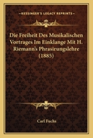 Die Freiheit Des Musikalischen Vortrages Im Einklange Mit H. Riemann's Phrasirungslehre 1168068096 Book Cover