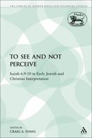 To See and Not Perceive: Isaiah 6.9-10 in Early Jewish and Christian Interpretation 0567128369 Book Cover