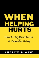 WHEN HELPING HURTS: How To Set Boundaries For A peaceful living B0BJY9NMDM Book Cover