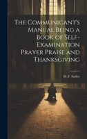 The Communicant's Manual Being a Book of Self-examination Prayer Praise and Thanksgiving 1022144316 Book Cover