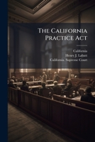 The California Practice Act: Being an Act Entitled An Act to Regulate Proceedings in Civil Cases in the Courts of Justice in This State, Passed April ... May 4, and May 7, 1855; February 20, 1857; 114227599X Book Cover