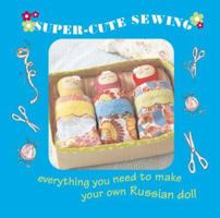 Super-Cute Sewing Kit: Everything You Need to Make Your Own Russian Dolls 1907563369 Book Cover
