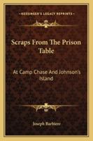 Scraps From The Prison Table: At Camp Chase And Johnson's Island 1163295485 Book Cover