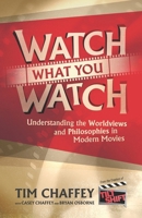 Watch What You Watch: Understanding the Worldviews and Philosophies in Modern Movies 0996008780 Book Cover