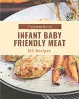 123 Infant Baby Friendly Meat Recipes: The Best Infant Baby Friendly Meat Cookbook that Delights Your Taste Buds B08FP9Z4M7 Book Cover