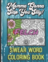 Felch: Momma Gonna Slap You Silly Swear Word Coloring Book: Bring Color and Vulgarity into Your Life with this Horrible Cuss Words Book. Hilarious Mystery Gift. 1690804637 Book Cover