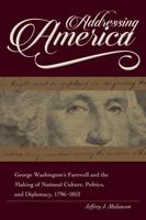 Addressing America: George Washington's Farewell and the Making of National Culture, Politics, and Diplomacy 1606352512 Book Cover