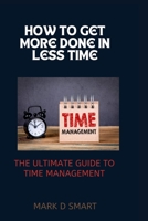 HOW TO GET MORE DONE IN LESS TIME: The Ultimate Guide to Time Management B0BBJYLTX2 Book Cover