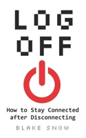 Log Off: How to Stay Connected after Disconnecting 1973543745 Book Cover