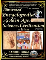 Illustrated Encyclopedia of Golden Age of Science and Civilization in Islam: The Origins and Sustainable Ethical Applications of Practical Empirical Experimental Scientific Method 1512058386 Book Cover