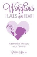 Wondrous Places of the Heart: Alternative Therapy with Children 1944177043 Book Cover