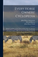 Every Horse Owners' Cyclopedia: Diseases, and How to Cure Them. by J.H. Walsh. the American Trotting Horse, and Suggestions On the Breeding and ... of America. by John Elderken[!] the Perche 1016974159 Book Cover