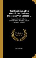 Zur Beurteilung Des Geschichtschreibers Procopius Von C�sarea ...: Programm Des K. Wilhelms-Gymnasiums in M�nchen F�r Das Schuljahr 1896/97 0270210164 Book Cover