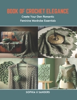 Book of Crochet Elegance: Create Your Own Romantic Feminine Wardrobe Essentials B0CR8QRY1Y Book Cover