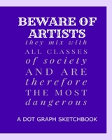 Beware Of Artists They Mix With All Classes Of Society And Are Therefore The Most Dangerous: A Dot Graph Sketchbook 1699924201 Book Cover