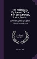 The Mechanical Equipment Of The New South Station, Boston, Mass. ...: Presented At The New York Meeting, The American Society Of Mechanical Engineers, December, 1899 1340906058 Book Cover