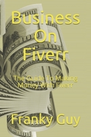 Business On Fiverr: The Guide To Making Money With Fiverr B087GR41D3 Book Cover