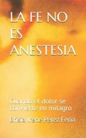 LA FE NO ES ANESTESIA: Cuando el dolor se convierte en milagro (Spanish Edition) B0G4W157DH Book Cover