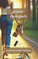 gesund - ökologisch: ein Fahrplan in kleinen Schritten (German Edition) B0DVGT1D49 Book Cover