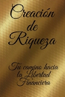 Creacion de Riqueza: Tu camino hacia la libertad financiera 1678540269 Book Cover