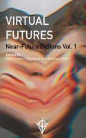 Virtual Futures: Near-Future Fictions Vol. 1 0995788200 Book Cover