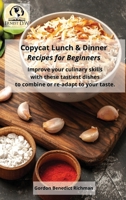 Copycat Lunch and Dinner Recipes for Beginners: Improve your culinary skills with these tastiest dishes to combine or re-adapt to your taste. 1802945199 Book Cover