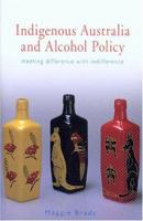 Indigenous Australia and Alcohol Policy: Meeting Difference with Indifference 0868405353 Book Cover