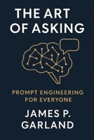 The Art of Asking: Prompt Engineering for Everyone: Mastering the New Language of AI B0GQ343HFD Book Cover
