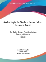 Archaologische Studien Ihrem Lehrer Heinrich Brunn: Zur Feier Seines Funfzigjahrigen Doctorjubilaums (1893) 116803941X Book Cover