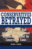 Conservatives Betrayed: How George W. Bush and Other Big Government Republicans Hijacked the Conservative Cause 1566252857 Book Cover