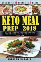 Keto Meal Prep 2018: Advance Ketogenic Diet Meal Prep Guide for Beginners - 30 Days Keto Meal Prep Meal Plan - Lose Up to 30 Pounds in 4 Weeks 1724055151 Book Cover