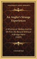 An Angler's Strange Experiences, A Whimsical Medley: And An Of-Fish-All Record Without Abridgement (1883) 1104611422 Book Cover