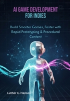 AI Game Development for Indies: Build Smarter Games, Faster with Rapid Prototyping & Procedural Content B0FQMJLZ3K Book Cover