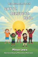 Say It. Believe It. Be It.: Daily Affirmations For Kids B0FMPQ2174 Book Cover