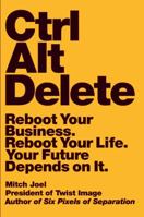 Ctrl Alt Delete: Reboot Your Business. Reboot Your Life. Your Future Depends on It. 1455523305 Book Cover