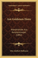 Am Goldenen Horn: Wanderbilder Aus Konstantinopel (1892) 1168045568 Book Cover