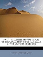 Twenty-Seventh Annual Report of the Commissioner of Railroads of the State of Michigan 1241652473 Book Cover