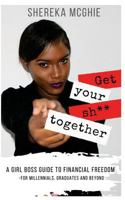 Get Your Sh** Together: : A Girl Boss Guide to Financial Freedom 1548742740 Book Cover