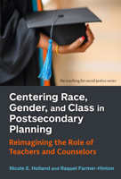 Centering Race, Gender, and Class in Postsecondary Planning: Reimagining the Role of Teachers and Counselors (The Teaching for Social Justice Series) 0807786799 Book Cover
