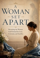 A Woman Set Apart: Becoming the Woman God Formed for Love, Covenant, and Sacrifice 1764452178 Book Cover
