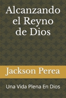 Alcanzando el Reyno de Dios: Una Vida Plena En Dios B0BW2WR78P Book Cover